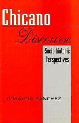 Chicano Discourse: Socio-Historic Perspectives by Rosaura Sanchez
