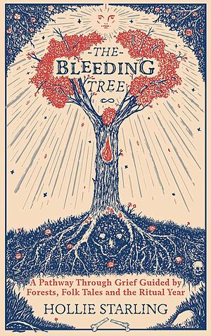 The Bleeding Tree: A Pathway Through Grief Guided by Forests, Folk Tales and the Ritual Year by Hollie Starling