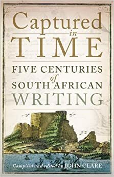 Captured in Time: Five Centuries of South African Writing by John D. Clare