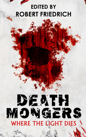 Deathmongers: Where the Light Dies by Kenneth C. Goldman, Wayne Hills, John Ledger, Angel Cox, Laura Matheson, Penelope Sweet, Kerry E.B. Black, Terri Hubbard Carle, Robert Friedrich, Chad A. Clark, Alex S. Johnson, C.H. Kelly, Ray Zacek, C.L. Hernandez, E.S. Wynn, Artie Margrave, Naching T. Kassa, Dustin L. Coffman, David S. Reynolds, Terry M. West