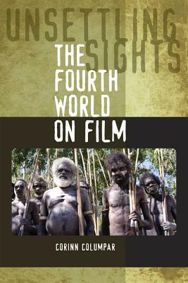 Unsettling Sights: The Fourth World on Film by Corinn Columpar