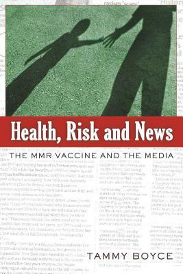 Health, Risk and News: The Mmr Vaccine and the Media by Tammy Boyce