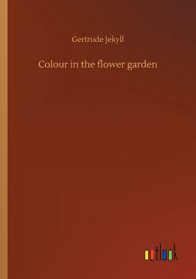 Colour in the Flower Garden by Gertrude Jekyll