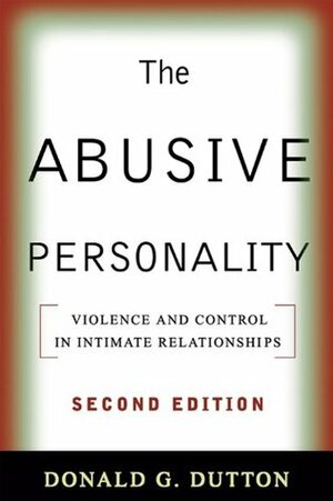 The Abusive Personality, Second Edition: Violence and Control in Intimate Relationships by Donald G. Dutton