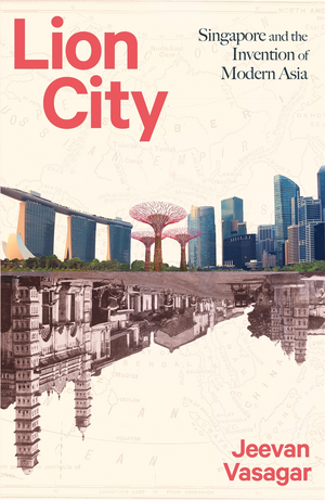  Lion City: Singapore and the Invention of Modern Asia by Jeevan Vasagar