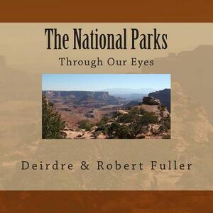 The National Parks: Through Our Eyes by Robert C. Fuller, Deirdre K. Fuller