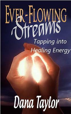 Ever-Flowing Streams:Tapping into Healing Energy by Dana Taylor, Dana Taylor