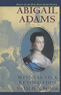 Abigail Adams: Witness to a Revolution by Natalie S. Bober