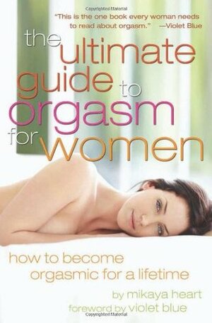Ultimate Guide to Orgasm for Women: How to Become Orgasmic for a Lifetime by Violet Blue, Mikaya Heart