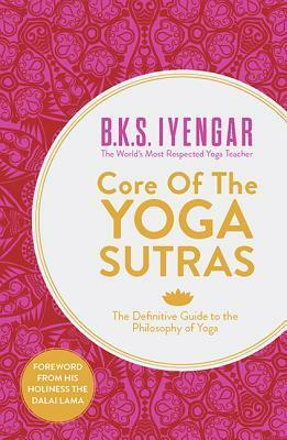 Core of the Yoga Sutras: The Definitive Guide to the Philosophy of Yoga by B.K.S. Iyengar, Patañjali