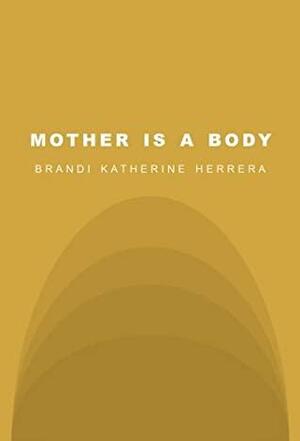 Mother Is a Body by Brandi Katherine Herrera