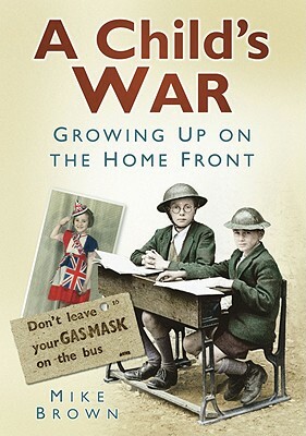 A Child's War: Growing Up on the Home Front by Mike Brown