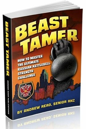 Beast Tamer, How to Master the Ultimate Russian Kettlebell Strength Challenge by Andrew Read