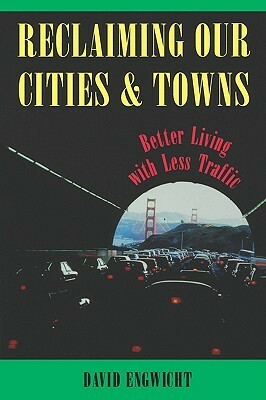 Reclaiming Our Cities and Towns: Better Living with Less Traffic by David Engwicht