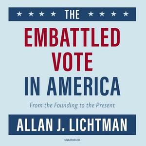 The Embattled Vote in America: From the Founding to the Present by Allan J. Lichtman