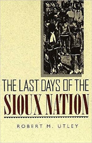 The Last Days Of The Sioux Nation by Robert M. Utley