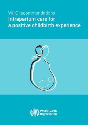 Who Recommendations on Intrapartum Care for a Positive Childbirth Experience by World Health Organization