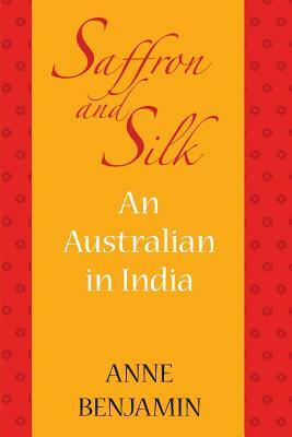 saffron and silk: An Australian in India by Anne Benjamin