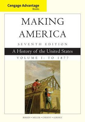 Cengage Advantage Books: Making America, Volume 1 to 1877: A History of the United States by Robert Cherny, Carol Berkin, Christopher Miller