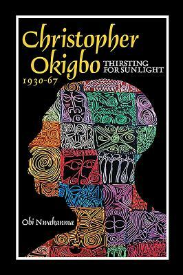 Christopher Okigbo 1930-67: Thirsting for Sunlight by Obi Nwakanma