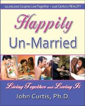 Happily Un-Married: Living Together and Loving It by John Curtis
