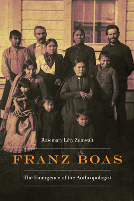 Franz Boas: The Emergence of the Anthropologist by Rosemary Lévy Zumwalt