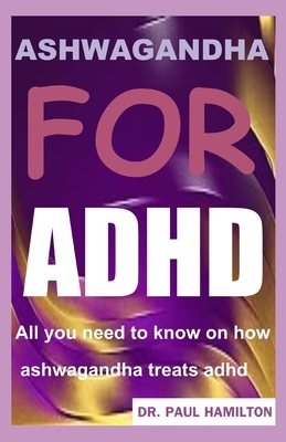 Ashwagandha for ADHD: All you need to know on how ashwagandha treats adhd by Paul Hamilton