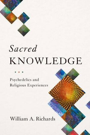 Sacred Knowledge: Psychedelics and Religious Experiences by William A. Richards