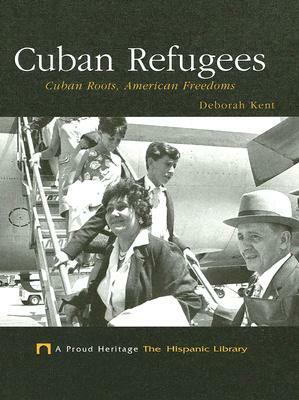 Cuban Refugees: Cuban Roots, American Freedoms by Deborah Kent