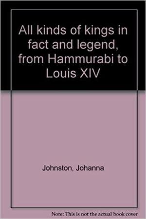All Kinds of Kings in Fact and Legend, from Hammurabi to Louis XIV by Johanna Johnston, Murry Karmiller