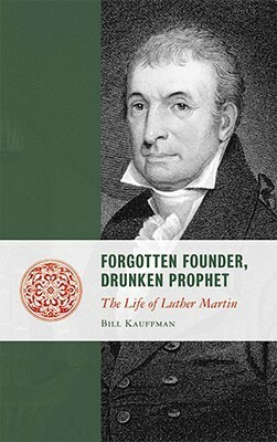 Forgotten Founder, Drunken Prophet: The Life of Luther Martin by Bill Kauffman