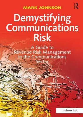 Demystifying Communications Risk: A Guide to Revenue Risk Management in the Communications Sector by Mark Johnson