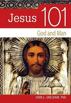 Jesus 101: God and Man by John Gresham