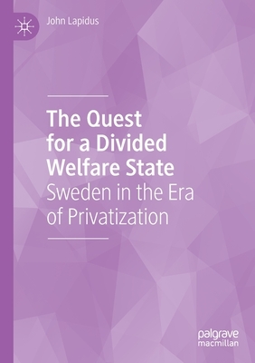 The Quest for a Divided Welfare State: Sweden in the Era of Privatization by John Lapidus
