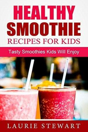 Healthy Smoothie Recipes For Kids: Tasty Smoothies Kids Will Enjoy by Kelly Jones