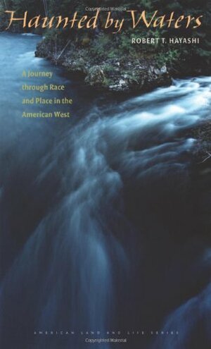 Haunted by Waters: A Journey through Race and Place in the American West by Wayne Franklin, Robert T. Hayashi