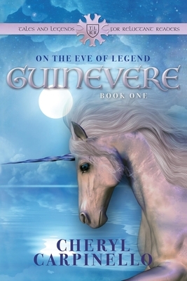 Guinevere: On the Eve of Legend: Tales & Legends by Cheryl Carpinello