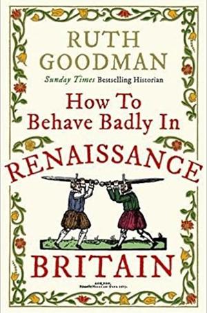 How to Behave Badly in Renaissance Britain by Ruth Goodman