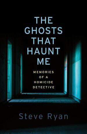 The Ghosts That Haunt Me: Memories of a Homicide Detective by Steve Ryan