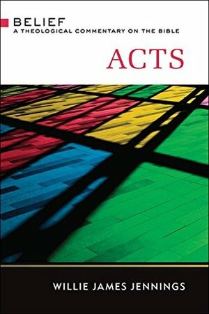 Acts: A Theological Commentary on the Bible (Belief: a Theological Commentary on the Bible) by Willie James Jennings