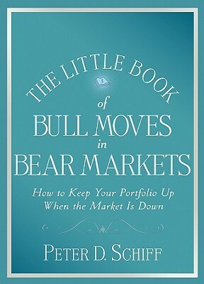 The Little Book of Bull Moves in Bear Markets: How to Keep Your Portfolio Up When the Market Is Down by Peter D. Schiff