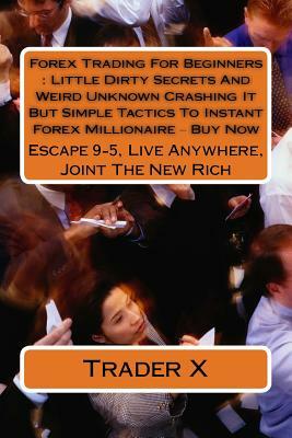Forex Trading For Beginners: Little Dirty Secrets And Weird Unknown Crashing It But Simple Tactics To Instant Forex Millionaire ? Buy Now: Escape 9 by Trader X