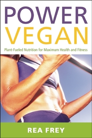 Power Vegan: Plant-Fueled Nutrition for Maximum Health and Fitness by Rea Frey