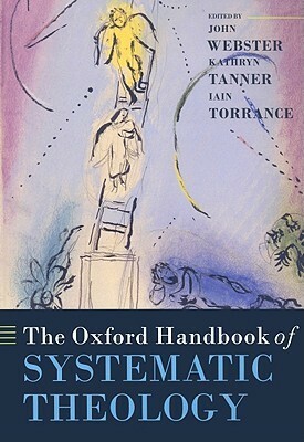 The Oxford Handbook of Systematic Theology by Kathryn Tanner, Iain Torrance, John B. Webster