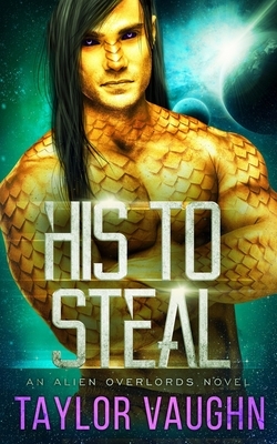 His To Steal: A Sci-Fi Alien Romance by Theodora Taylor, Eve Vaughn, Taylor Vaughn