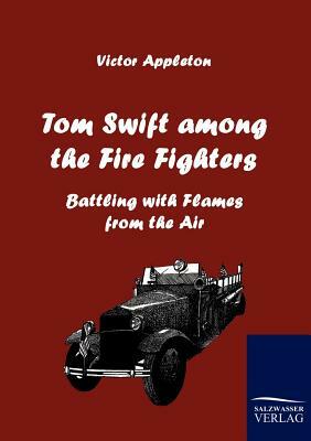 Tom Swift Among the Fire Fighters by Victor II Appleton