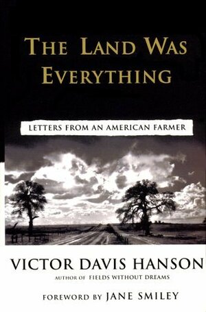The Land Was Everything: Letters from an American Farmer by Jane Smiley, Victor Davis Hanson