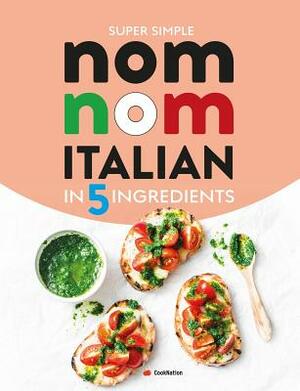 Super Simple Nom Nom Italian In 5 Ingredients: Quick & easy Italian food In 15 minutes or less by Cooknation