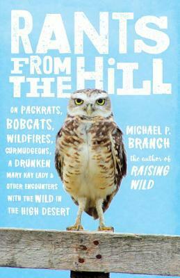 Rants from the Hill: On Packrats, Bobcats, Wildfires, Curmudgeons, a Drunken Mary Kay Lady, and Other Encounters with the Wild in the High Desert by Michael P. Branch