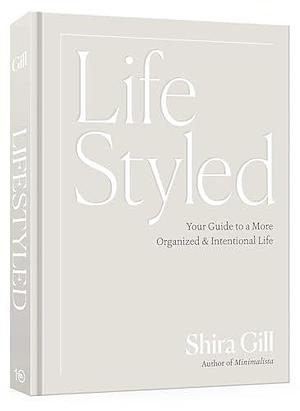 LifeStyled: Your Guide to a More Organized & Intentional Life by Shira Gill, Shira Gill